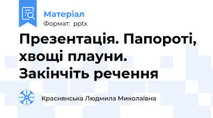Презентація. Папороті, хвощі плауни. Закінчіть речення