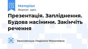 Презентація. Запліднення. Будова насінини. Закінчіть речення