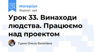 Урок 33. Винаходи людства. Працюємо над проектом