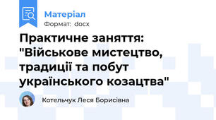 Практичне заняття: "Військове мистецтво, традиції та побут українського козацтва"