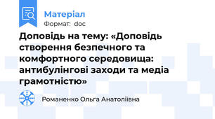 Доповідь на тему: «Доповідь створення безпечного та комфортного середовища: антибулінгові заходи та медіа грамотністю»