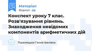 Конспект уроку 7 клас. Розв'язування рівнянь. Знаходження невідомих компонентів арифметичних дій