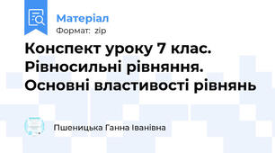 Конспект уроку 7 клас. Рівносильні рівняння. Основні властивості рівнянь