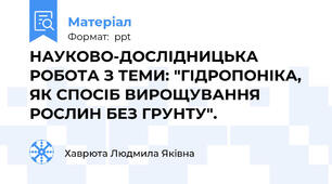 НАУКОВО-ДОСЛІДНИЦЬКА РОБОТА З ТЕМИ: "ГІДРОПОНІКА, ЯК СПОСІБ ВИРОЩУВАННЯ РОСЛИН БЕЗ ГРУНТУ".