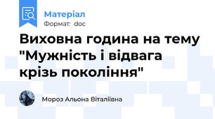 Виховна година на тему "Мужність і відвага крізь покоління"