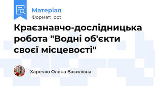 Краєзнавчо-дослідницька робота "Водні об'єкти своєї місцевості"