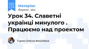 Урок 34. Славетні українці минулого . Працюємо над проектом