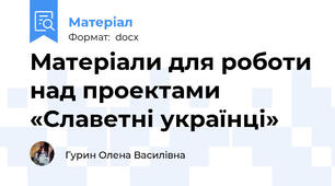 Матеріали для роботи над проектами «Славетні українці»