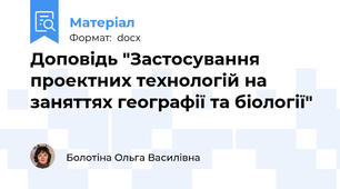 Доповідь "Застосування проектних технологій на заняттях географії та біології"