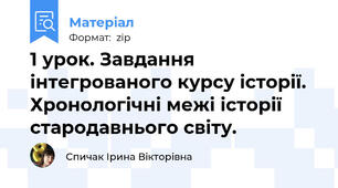 1 урок. Завдання інтегрованого курсу історії. Хронологічні межі історії стародавнього світу.