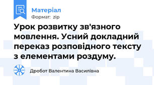 Урок розвитку зв'язного мовлення. Усний докладний переказ розповідного тексту з елементами роздуму.