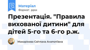Презентація. "Правила вихованої дитини" для дітей 5-го та 6-го р.ж.
