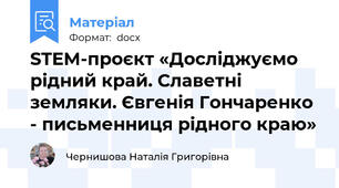 STEM-проєкт «Досліджуємо рідний край. Славетні земляки. Євгенія Гончаренко - письменниця рідного краю»