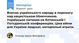 Внесок українського народу в перемогу над нацистською Німеччиною. Українське питання на Ялтинській і Потсдамській конференціях. Ціна війни для України людські, матеріальні втрати.
