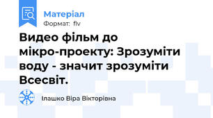 Видео фільм до мікро-проекту: Зрозуміти воду - значит зрозуміти Всесвіт.