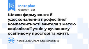 Шляхи формування й удосконалення професійної компетентності вчителя з метою соціалізації учнів у сучасному освітньому просторі та житті.