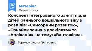Конспект інтегрованого заняття для дітей раннього дошкільного віку з розділів: «Сенсорний розвиток», «Ознайомлення з довкіллям» та «Аплікація»  на тему: «Вантажівка»