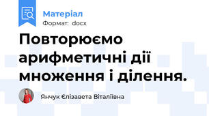 Повторюємо арифметичні дії множення і ділення.