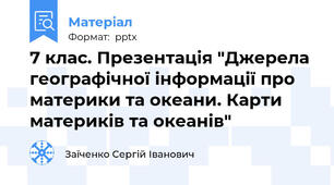 7 клас. Презентація "Джерела географічної інформації про материки та океани. Карти материків та океанів"