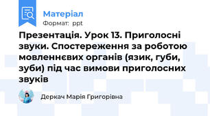 Презентація. Урок 13. Приголосні звуки. Спостереження за роботою мовленнєвих органів (язик, губи, зуби) під час вимови приголосних звуків