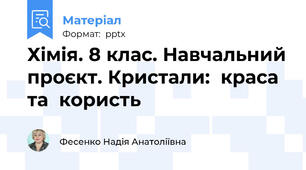 Хімія. 8 клас. Навчальний проєкт. Кристали:  краса та  користь