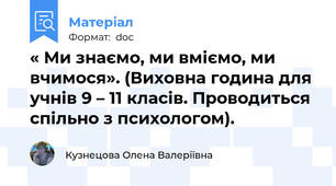 « Ми знаємо, ми вміємо, ми вчимося». (Виховна година для учнів 9 – 11 класів. Проводиться спільно з психологом).