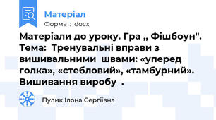 Матеріали до уроку. Гра ,, Фішбоун". Тема:  Тренувальні вправи з вишивальними  швами: «уперед голка», «стебловий», «тамбурний». Вишивання виробу  .