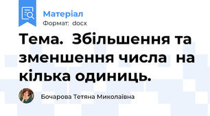 Тема.  Збільшення та зменшення числа  на кілька одиниць.