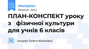 ПЛАН-КОНСПЕКТ уроку з   фізичної культури для учнів 6 класів
