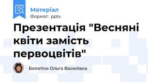 Презентація "Весняні квіти замість первоцвітів"