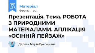 Презентація. Тема. РОБОТА З ПРИРОДНИМИ МАТЕРІАЛАМИ. АПЛІКАЦІЯ «ОСІННІЙ ПЕЙЗАЖ»