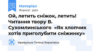 Ой, летить сніжок, летить! Читання твору В. Сухомлинського  «Як хлопчик хотів приголубити сніжинку»
