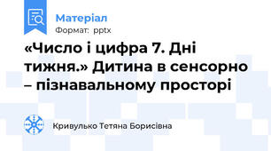 «Число і цифра 7. Дні тижня.» Дитина в сенсорно – пізнавальному просторі