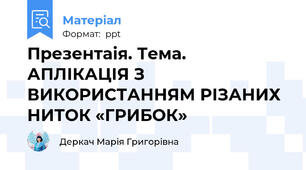 Презентаія. Тема. АПЛІКАЦІЯ З ВИКОРИСТАННЯМ РІЗАНИХ НИТОК «ГРИБОК»