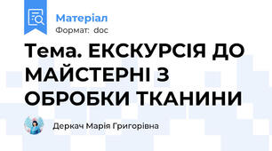 Тема. ЕКСКУРСІЯ ДО МАЙСТЕРНІ З ОБРОБКИ ТКАНИНИ
