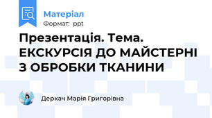 Презентація. Тема. ЕКСКУРСІЯ ДО МАЙСТЕРНІ З ОБРОБКИ ТКАНИНИ