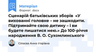 Сценарій батьківських зборів  «У вихованні головне – не зашкодити. Підтримайте свою дитину – і ви будете пишатися нею.» До 100-річчя народження В. О. Сухомлинського