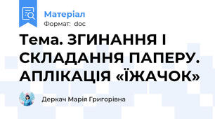 Тема. ЗГИНАННЯ І СКЛАДАННЯ ПАПЕРУ. АПЛІКАЦІЯ «ЇЖАЧОК»