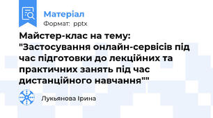Майстер-клас на тему: "Застосування онлайн-сервісів під час підготовки до лекційних та практичних занять під час дистанційного навчання""