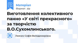 Виготовлення колективного панно «У світі прекрасного» за творчістю В.О.Сухомлинського.