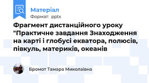 Фрагмент дистанційного уроку "Практичне завдання Знаходження на карті і глобусі екватора, полюсів, півкуль, материків, океанів