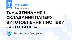 Тема. ЗГИНАННЯ І СКЛАДАННЯ ПАПЕРУ. ВИГОТОВЛЕННЯ ЛИСТІВКИ «ЯНГОЛЯТКО»