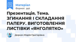 Презентація. Тема. ЗГИНАННЯ І СКЛАДАННЯ ПАПЕРУ. ВИГОТОВЛЕННЯ ЛИСТІВКИ «ЯНГОЛЯТКО»