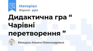 Дидактична гра “ Чарівні перетворення ”