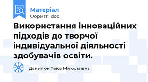 Використання інноваційних підходів до творчої індивідуальної діяльності здобувачів освіти.
