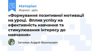 «Формування позитивної мотивації на уроці.  Вплив успіху на ефективність навчання та  стимулювання інтересу до навчання»