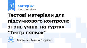 Тестові матеріали для підсумкового контролю знань учнів  на гуртку "Театр ляльок"