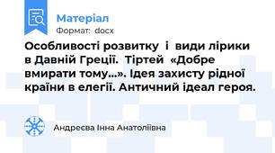 Особливості розвитку  і  види лірики в Давній Греції.  Тіртей  «Добре вмирати тому…». Ідея захисту рідної країни в елегії. Античний ідеал героя.