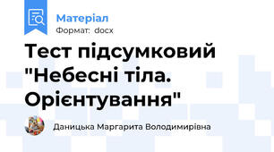 Тест підсумковий "Небесні тіла. Орієнтування"