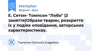 Е. Сетон- Томпсон "Лобо" (2 заняття)Образи тварин, розкриття їх у подіях оповідання, авторських характеристиках.